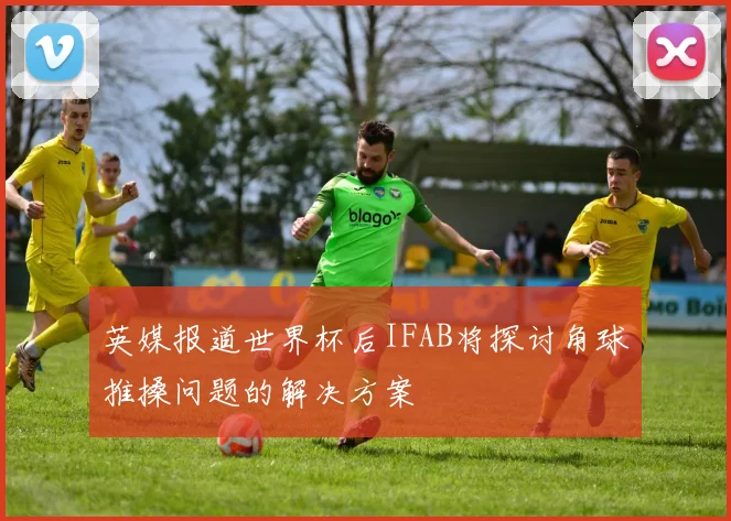 英媒报道世界杯后IFAB将探讨角球推搡问题的解决方案