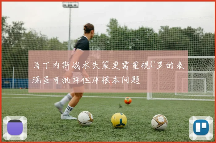 马丁内斯战术失策更需重视C罗的表现虽可批评但非根本问题