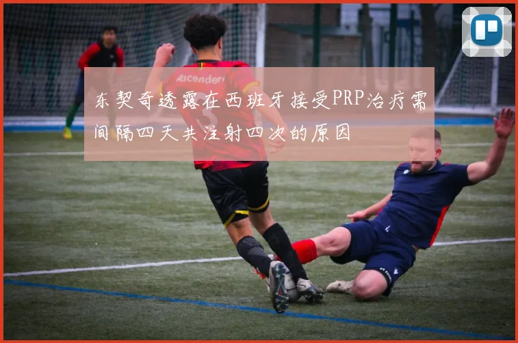 东契奇透露在西班牙接受PRP治疗需间隔四天共注射四次的原因