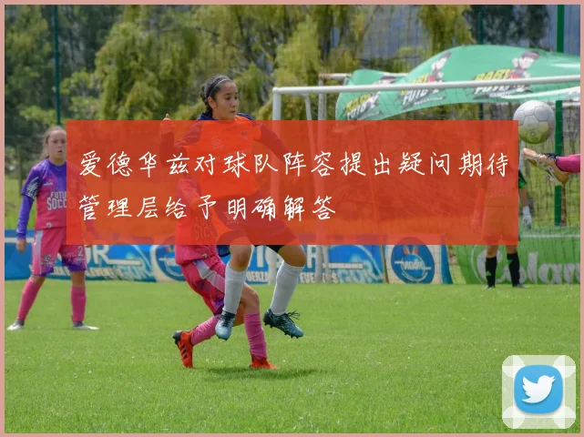 爱德华兹对球队阵容提出疑问期待管理层给予明确解答