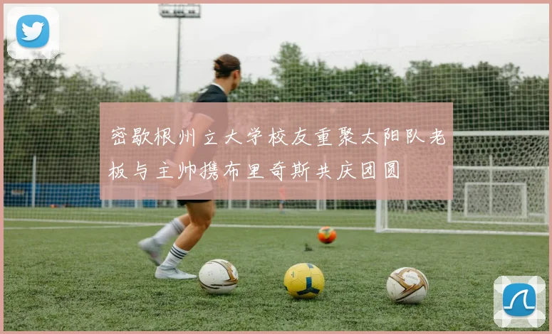 密歇根州立大学校友重聚太阳队老板与主帅携布里奇斯共庆团圆