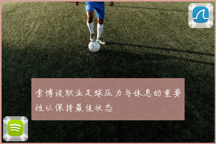 索博谈职业足球压力与休息的重要性以保持最佳状态